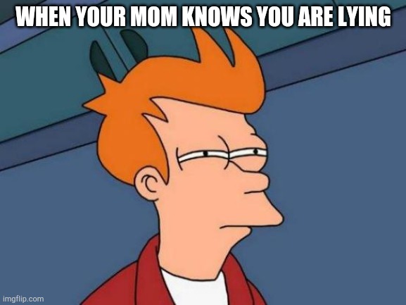 Futurama Fry | WHEN YOUR MOM KNOWS YOU ARE LYING | image tagged in memes,futurama fry | made w/ Imgflip meme maker