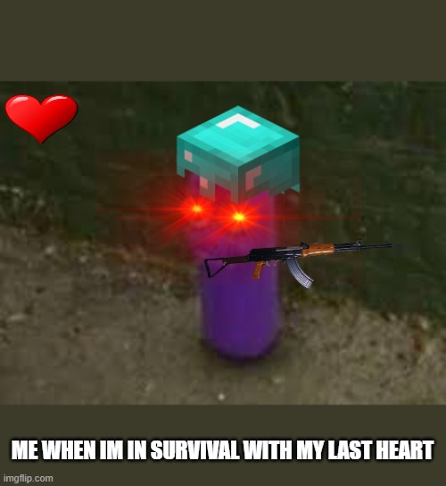 Beanos | ME WHEN IM IN SURVIVAL WITH MY LAST HEART | image tagged in beanos | made w/ Imgflip meme maker