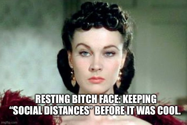 RBF | RESTING BITCH FACE: KEEPING “SOCIAL DISTANCES” BEFORE IT WAS COOL. | image tagged in rbf | made w/ Imgflip meme maker