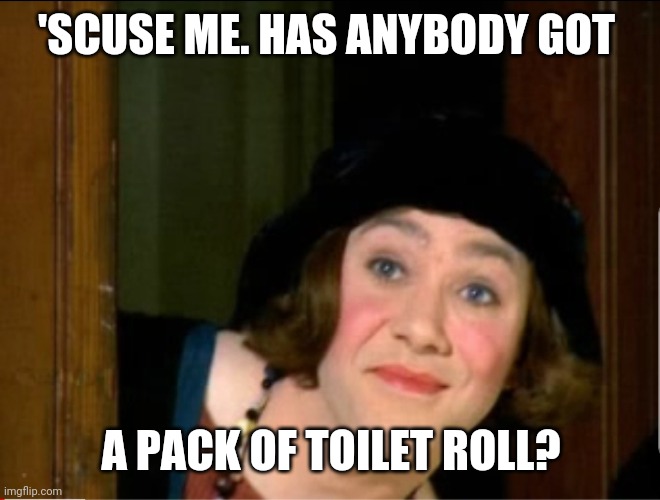 Pam Doove | 'SCUSE ME. HAS ANYBODY GOT; A PACK OF TOILET ROLL? | image tagged in coronavirus | made w/ Imgflip meme maker