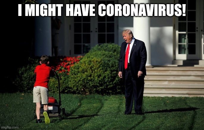 Trump Lawn Mower | I MIGHT HAVE CORONAVIRUS! | image tagged in trump lawn mower | made w/ Imgflip meme maker