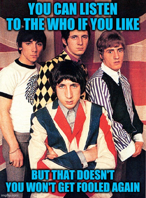 YOU CAN LISTEN TO THE WHO IF YOU LIKE BUT THAT DOESN'T YOU WON'T GET FOOLED AGAIN | made w/ Imgflip meme maker