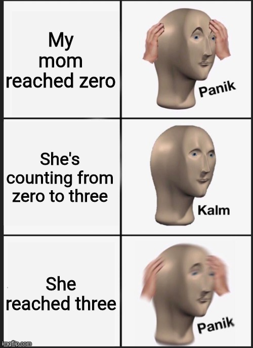 Panik Kalm Panik | My mom reached zero; She's counting from zero to three; She reached three | image tagged in panik kalm | made w/ Imgflip meme maker