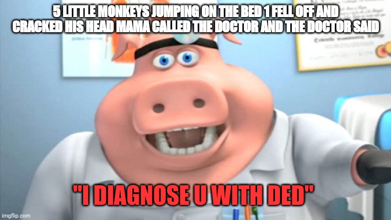 I Diagnose You With Dead | 5 LITTLE MONKEYS JUMPING ON THE BED 1 FELL OFF AND CRACKED HIS HEAD MAMA CALLED THE DOCTOR AND THE DOCTOR SAID; "I DIAGNOSE U WITH DED" | image tagged in i diagnose you with dead,memes,dark humor,doctors,monkeys,monkey | made w/ Imgflip meme maker