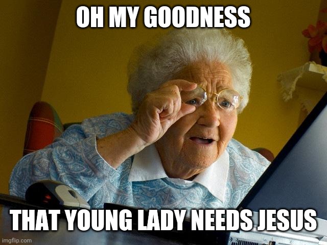 Grandma Finds The Internet | OH MY GOODNESS; THAT YOUNG LADY NEEDS JESUS | image tagged in memes,grandma finds the internet | made w/ Imgflip meme maker