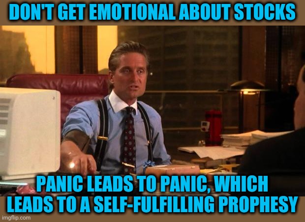 Gordon Gekko | DON'T GET EMOTIONAL ABOUT STOCKS PANIC LEADS TO PANIC, WHICH LEADS TO A SELF-FULFILLING PROPHESY | image tagged in gordon gekko | made w/ Imgflip meme maker