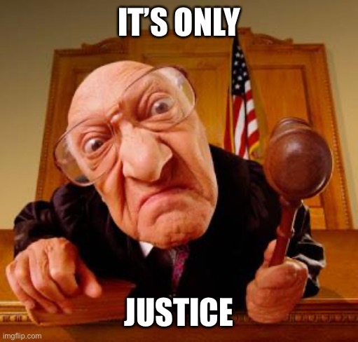 Mean Judge | IT’S ONLY JUSTICE | image tagged in mean judge | made w/ Imgflip meme maker