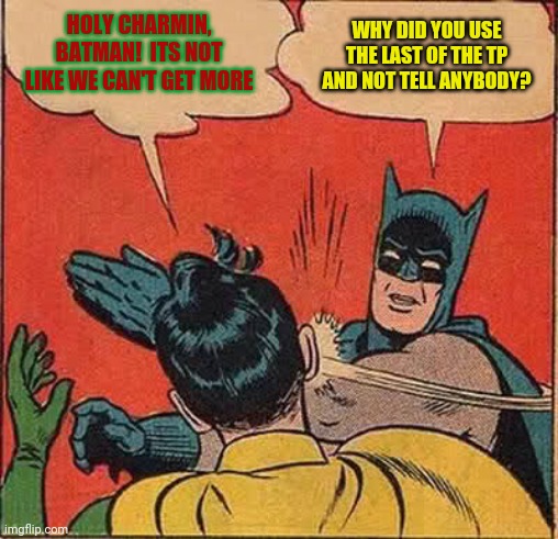 Batman Slapping Robin | HOLY CHARMIN, BATMAN!  ITS NOT LIKE WE CAN'T GET MORE; WHY DID YOU USE THE LAST OF THE TP AND NOT TELL ANYBODY? | image tagged in memes,batman slapping robin | made w/ Imgflip meme maker