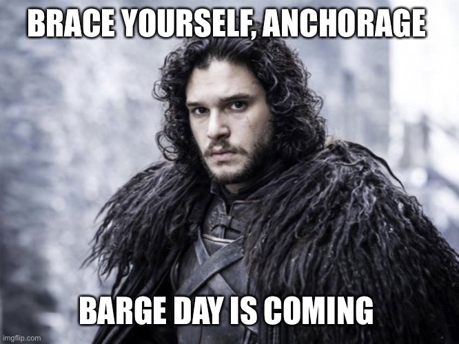 jon snow | BRACE YOURSELF, ANCHORAGE; BARGE DAY IS COMING | image tagged in jon snow | made w/ Imgflip meme maker
