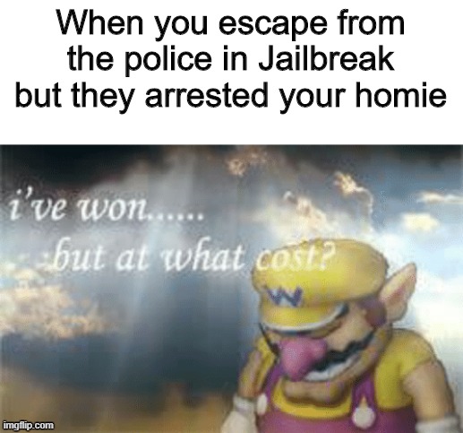 Roblox memes #1 | When you escape from the police in Jailbreak but they arrested your homie | image tagged in i've won but at what cost | made w/ Imgflip meme maker