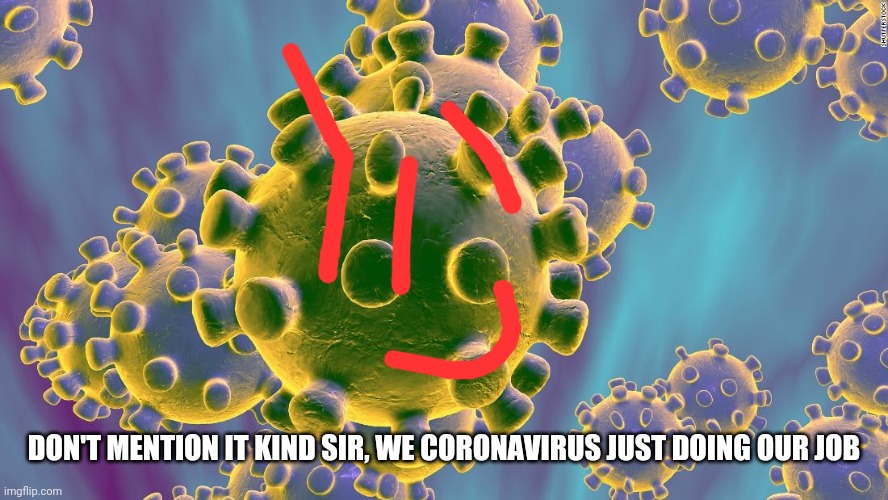 Coronavirus | DON'T MENTION IT KIND SIR, WE CORONAVIRUS JUST DOING OUR JOB | image tagged in coronavirus | made w/ Imgflip meme maker