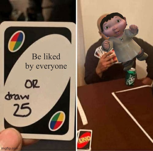 UNO Draw 25 Cards | Be liked by everyone | image tagged in memes,uno draw 25 cards | made w/ Imgflip meme maker