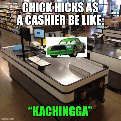 Cars can be cashiers, too! | CHICK HICKS AS A CASHIER BE LIKE:; “KACHINGGA” | image tagged in memes,cars,cashier,funny | made w/ Imgflip meme maker