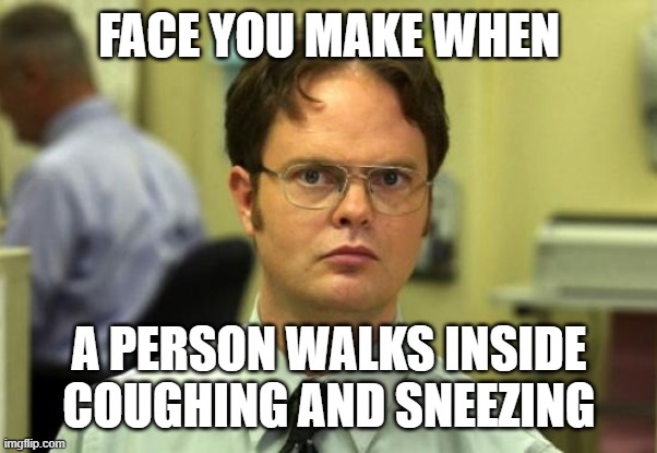 Dwight Schrute Meme | FACE YOU MAKE WHEN; A PERSON WALKS INSIDE COUGHING AND SNEEZING | image tagged in memes,dwight schrute | made w/ Imgflip meme maker