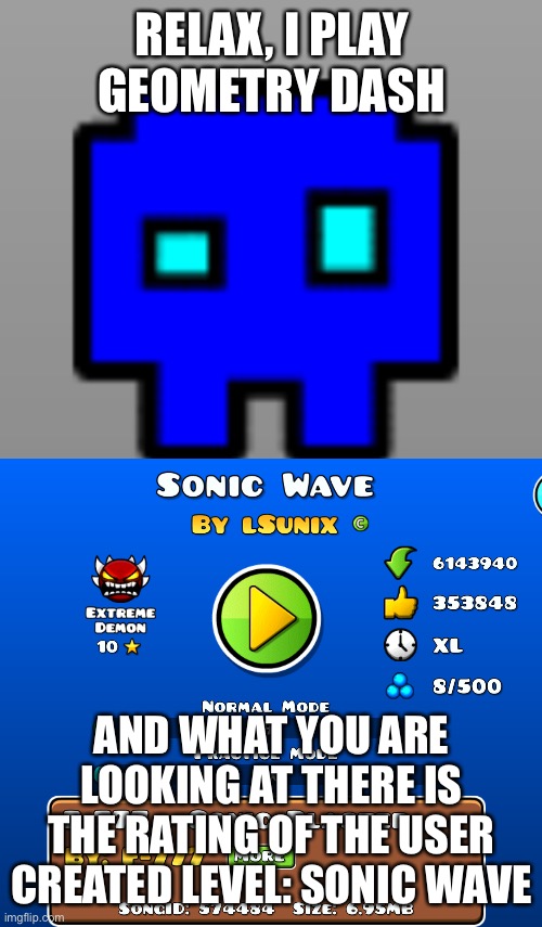 RELAX, I PLAY GEOMETRY DASH AND WHAT YOU ARE LOOKING AT THERE IS THE RATING OF THE USER CREATED LEVEL: SONIC WAVE | made w/ Imgflip meme maker