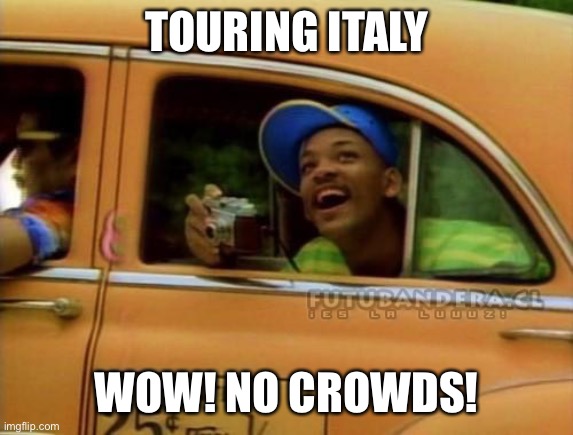 fresh prince of bel air | TOURING ITALY; WOW! NO CROWDS! | image tagged in fresh prince of bel air | made w/ Imgflip meme maker