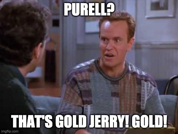 Seinfeld Gold Jerry | PURELL? THAT'S GOLD JERRY! GOLD! | image tagged in seinfeld gold jerry | made w/ Imgflip meme maker