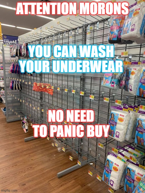 Panic buying | ATTENTION MORONS; YOU CAN WASH YOUR UNDERWEAR; NO NEED TO PANIC BUY | image tagged in panic buying underwear | made w/ Imgflip meme maker
