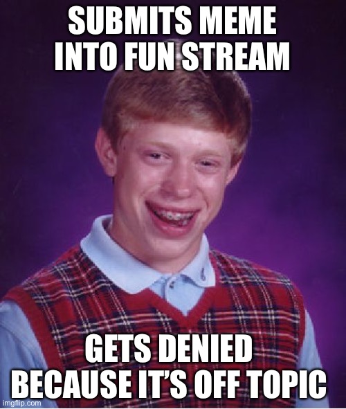 Bad Luck Brian | SUBMITS MEME INTO FUN STREAM; GETS DENIED BECAUSE IT’S OFF TOPIC | image tagged in memes,bad luck brian | made w/ Imgflip meme maker