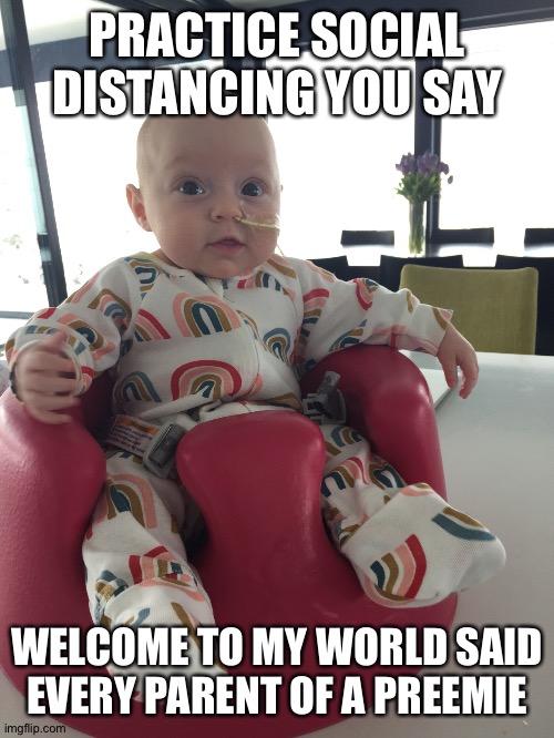 PRACTICE SOCIAL DISTANCING YOU SAY; WELCOME TO MY WORLD SAID EVERY PARENT OF A PREEMIE | image tagged in covid-19 | made w/ Imgflip meme maker