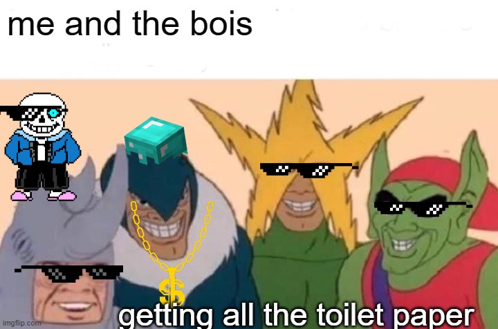 Me And The Boys | me and the bois; getting all the toilet paper | image tagged in memes,me and the boys | made w/ Imgflip meme maker