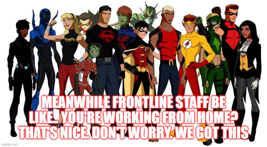 National Superhero Day | MEANWHILE FRONTLINE STAFF BE LIKE.. YOU'RE WORKING FROM HOME? THAT'S NICE. DON'T WORRY. WE GOT THIS | image tagged in national superhero day | made w/ Imgflip meme maker
