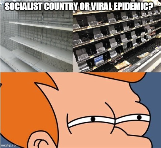socialist country or viral epidemic? | SOCIALIST COUNTRY OR VIRAL EPIDEMIC? | image tagged in futurama fry | made w/ Imgflip meme maker