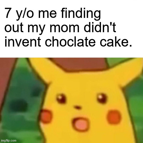 Surprised Pikachu | 7 y/o me finding out my mom didn't
invent choclate cake. | image tagged in memes,surprised pikachu | made w/ Imgflip meme maker