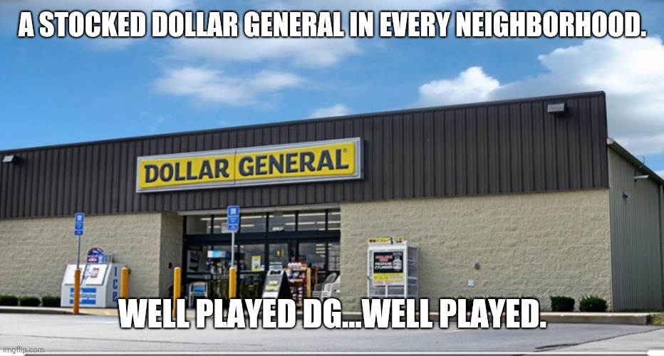 A STOCKED DOLLAR GENERAL IN EVERY NEIGHBORHOOD. WELL PLAYED DG...WELL PLAYED. | image tagged in too funny | made w/ Imgflip meme maker