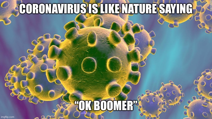 They may change their outlook on the younger folks. | CORONAVIRUS IS LIKE NATURE SAYING; “OK BOOMER” | image tagged in coronavirus | made w/ Imgflip meme maker