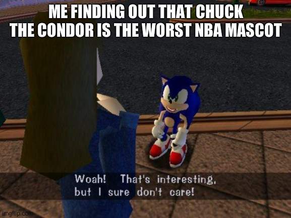 woah that's interesting but i sure dont care | ME FINDING OUT THAT CHUCK THE CONDOR IS THE WORST NBA MASCOT | image tagged in woah that's interesting but i sure dont care | made w/ Imgflip meme maker