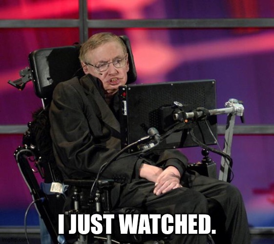 Stephen Hawking | I JUST WATCHED. | image tagged in stephen hawking | made w/ Imgflip meme maker