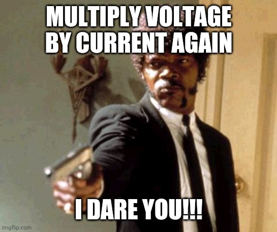 Say That Again I Dare You | MULTIPLY VOLTAGE BY CURRENT AGAIN; I DARE YOU!!! | image tagged in memes,say that again i dare you | made w/ Imgflip meme maker