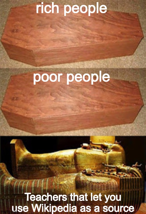 Golden coffin meme | rich people; poor people; Teachers that let you use Wikipedia as a source | image tagged in golden coffin meme | made w/ Imgflip meme maker