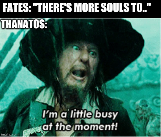 I'm a little busy at the moment | FATES: "THERE'S MORE SOULS TO.."; THANATOS: | image tagged in i'm a little busy at the moment | made w/ Imgflip meme maker