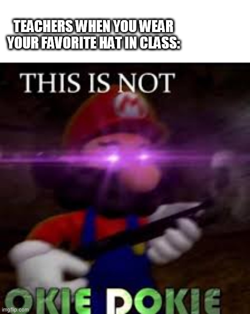 this is not okie dokie | TEACHERS WHEN YOU WEAR YOUR FAVORITE HAT IN CLASS: | image tagged in this is not okie dokie,school,memes,funny,teachers,mario | made w/ Imgflip meme maker