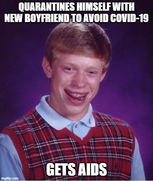 Oh Brian | QUARANTINES HIMSELF WITH NEW BOYFRIEND TO AVOID COVID-19; GETS AIDS | image tagged in memes,bad luck brian,covid-19,corona | made w/ Imgflip meme maker
