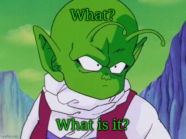 Quoter Dende (DBZ) | What? What is it? | image tagged in quoter dende dbz | made w/ Imgflip meme maker