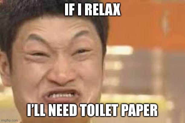 Constipated face | IF I RELAX I’LL NEED TOILET PAPER | image tagged in constipated face | made w/ Imgflip meme maker