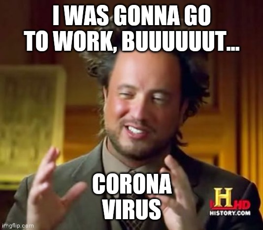 Ancient Aliens | I WAS GONNA GO TO WORK, BUUUUUUT... CORONA
VIRUS | image tagged in memes,ancient aliens | made w/ Imgflip meme maker