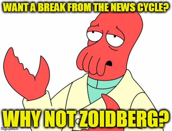 Futurama Zoidberg | WANT A BREAK FROM THE NEWS CYCLE? WHY NOT ZOIDBERG? | image tagged in memes,futurama zoidberg | made w/ Imgflip meme maker