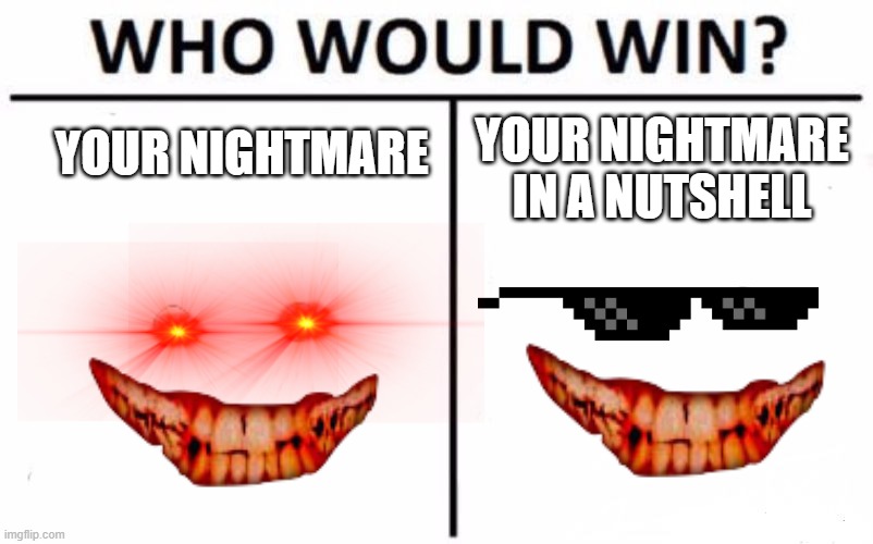 Who Would Win? Meme | YOUR NIGHTMARE; YOUR NIGHTMARE IN A NUTSHELL | image tagged in memes,who would win | made w/ Imgflip meme maker