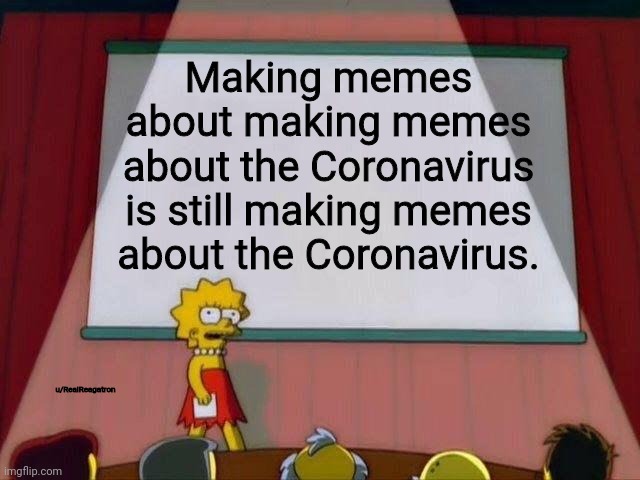 Lisa Simpson's Presentation | Making memes about making memes about the Coronavirus is still making memes about the Coronavirus. u/RealReagatron | image tagged in lisa simpson's presentation | made w/ Imgflip meme maker