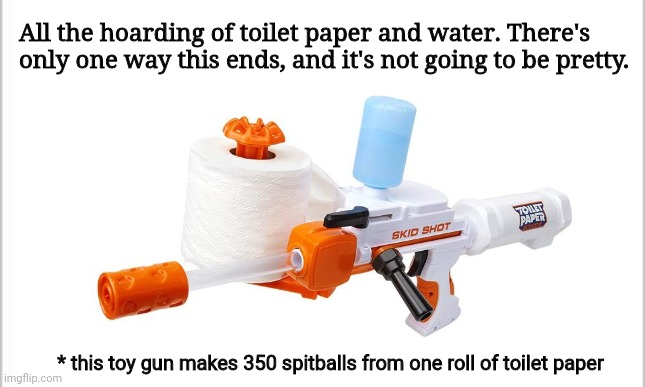It's going to be a sheet storm | All the hoarding of toilet paper and water. There's only one way this ends, and it's not going to be pretty. * this toy gun makes 350 spitballs from one roll of toilet paper | image tagged in memes,funny,coronavirus,toilet paper,water,costco | made w/ Imgflip meme maker