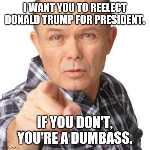red foreman dumbasz | I WANT YOU TO REELECT DONALD TRUMP FOR PRESIDENT. IF YOU DON'T, YOU'RE A DUMBASS. | image tagged in red foreman dumbasz | made w/ Imgflip meme maker