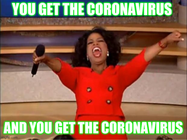 Oprah You Get A | YOU GET THE CORONAVIRUS; AND YOU GET THE CORONAVIRUS | image tagged in memes,oprah you get a | made w/ Imgflip meme maker