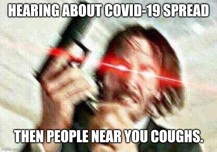 John Wick | HEARING ABOUT COVID-19 SPREAD; THEN PEOPLE NEAR YOU COUGHS. | image tagged in john wick | made w/ Imgflip meme maker