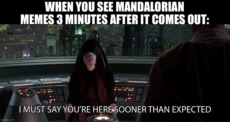 star wars prequel palpatine sooner than expected | WHEN YOU SEE MANDALORIAN MEMES 3 MINUTES AFTER IT COMES OUT: | image tagged in star wars prequel palpatine sooner than expected | made w/ Imgflip meme maker