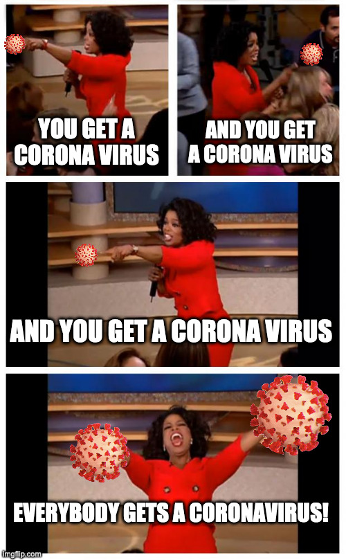 THANKS, BAT-EATERS! | YOU GET A CORONA VIRUS; AND YOU GET A CORONA VIRUS; AND YOU GET A CORONA VIRUS; EVERYBODY GETS A CORONAVIRUS! | image tagged in memes,oprah you get a car everybody gets a car | made w/ Imgflip meme maker