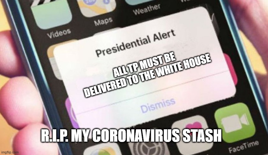 Presidential Alert | ALL TP MUST BE DELIVERED TO THE WHITE HOUSE; R.I.P. MY CORONAVIRUS STASH | image tagged in memes,presidential alert | made w/ Imgflip meme maker